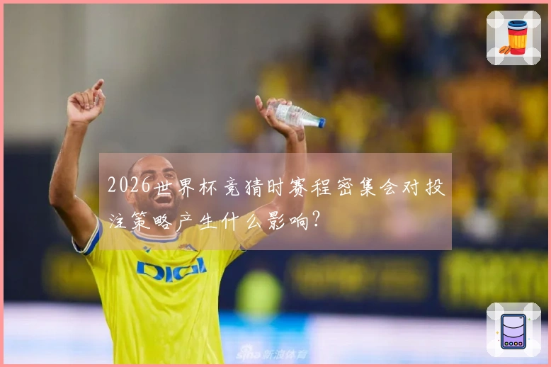 2026世界杯竞猜时赛程密集会对投注策略产生什么影响？