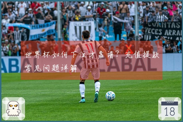 世界杯如何下注才靠谱？充值提款常见问题详解