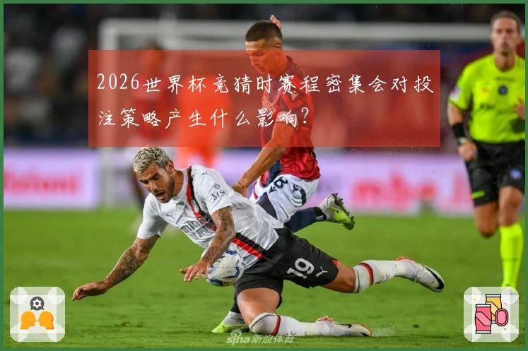 2026世界杯竞猜时赛程密集会对投注策略产生什么影响？
